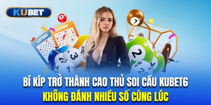 cao-thu-soi-cau-kubet6-khong-choi-nhieu-so-cung-luc