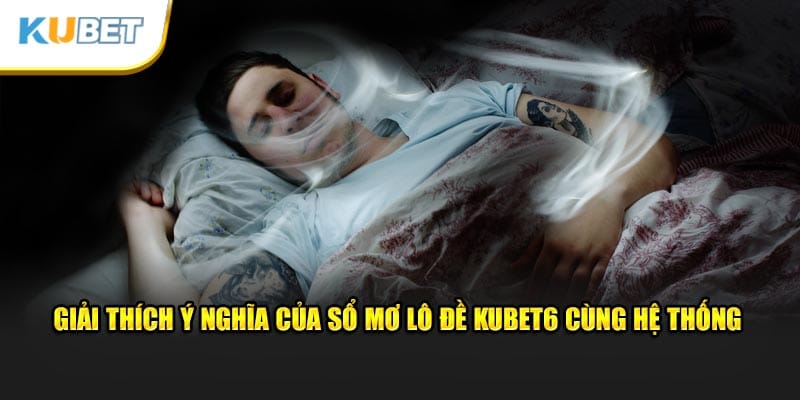 Giải thích ý nghĩa của sổ mơ lô đề Kubet6 cùng hệ thống