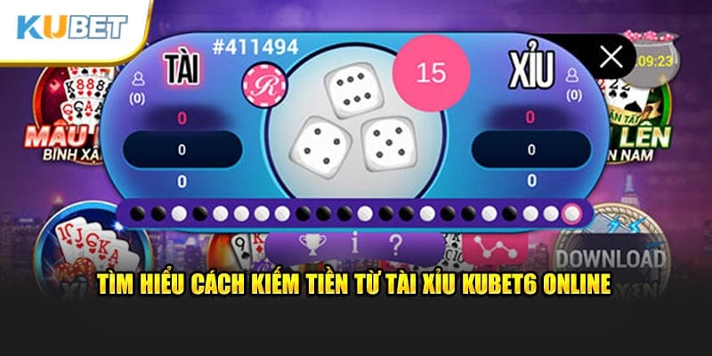 Tìm hiểu cách kiếm tiền từ tài xỉu Kubet6 online